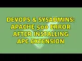 DevOps SysAdmins Apache 500 error after installing APC extension