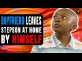 Boyfriend Leaves Stepson At Home By Himself Then This Happens