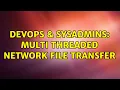 DevOps SysAdmins Multi threaded network file transfer 3 Solutions