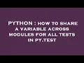 PYTHON how to share a variable across modules for all tests in py test