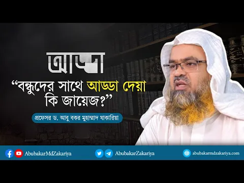 বন্ধুদের সাথে আড্ডা দেয়া কি জায়েজ? প্রফেসর ড. আবু বকর মুহাম্মাদ যাকারিয়া