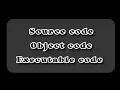 Concept of source code object code and executable code