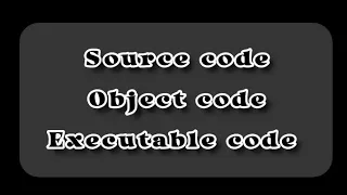Concept of source code object code and executable code