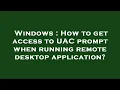 Windows How to get access to UAC prompt when running remote desktop application