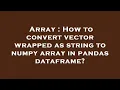 Array How to convert vector wrapped as string to numpy array in pandas dataframe