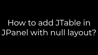 Java How to add JTable in JPanel with null layout 5solution