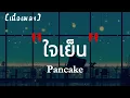 ใจเย็น - Pancake | เนื้อเพลง