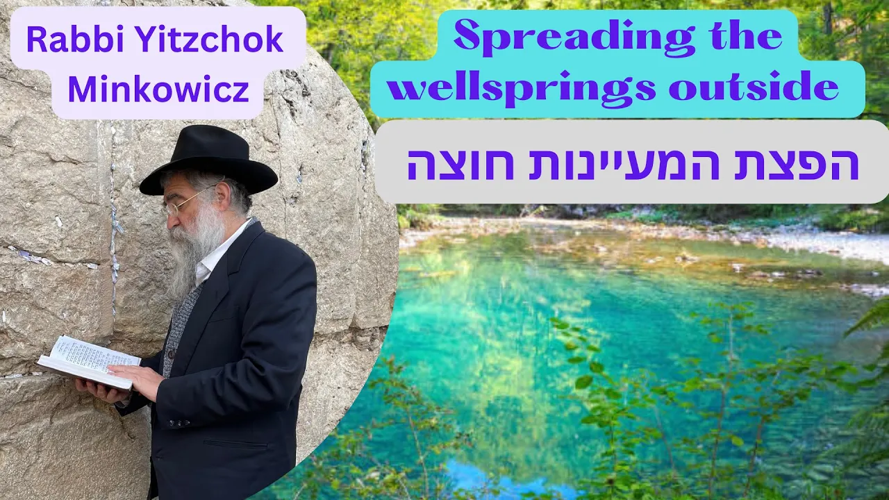 Spreading the wellsprings outsideהפצת המעיינות חוצה A New Kabbalah class by Rabbi Yitzchok Minkowicz