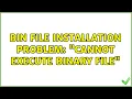 Bin file installation problem cannot execute binary file