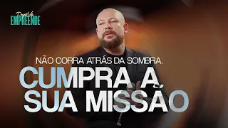 Não corra atrás da sombra. Cumpra a sua missão | Cesar Zanoni