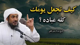 كيف تجعل يومك كله عبادة أجمل دروس الشيخ عبد الرحمن الباهلي 