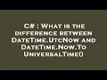 C What is the difference between DateTime UtcNow and DateTime Now ToUniversalTime