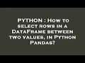 PYTHON How to select rows in a DataFrame between two values in Python Pandas