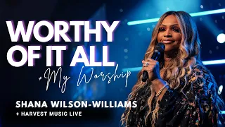 worthy of it all my worship shana wilson williams u0026 harvest music live
