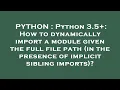 PYTHON Python 3 5 How to dynamically import a module given the full file path in the presence o