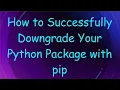 How to Successfully Downgrade Your Python Package with pip
