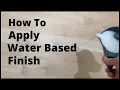 How To Apply Water Based Finish - 5000 Coats Experienced Pro Shows How