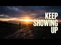 KEEP SHOWING UP