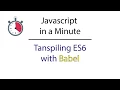Javascript in a Minute Transipiling ES6 with Babel