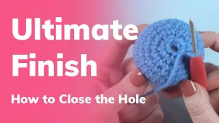 Ultimate Finish Tutorial How to Close the Hole on Amigurumi Crochet Projects