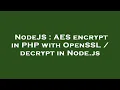 NodeJS AES encrypt in PHP with OpenSSL decrypt in Node js