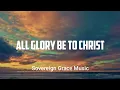 Lagu All Glory Be To Christ |            Sovereign Grace Music~Lyrics