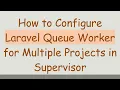How to Configure Laravel Queue Worker for Multiple Projects in Supervisor