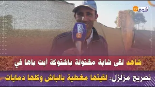 شاهد لقى شابة مق   تولة باشتوكة أيت باها في تصريح مزلزل لقيتها مغطية بالباش وكلها دمايات دندنها