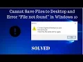 SOLVED Cannot Save Files to Desktop and Error File not found in Windows 10