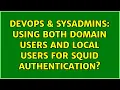 DevOps SysAdmins Using both domain users and local users for Squid authentication