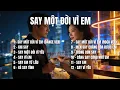 Lagu SAY MỘT ĐỜI VÌ EM – Album 12 Ca Khúc Say Tình, Ballad Buồn,Khi Trái Tim Không Còn Tỉnh Táo