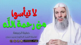 لا تيأسوا من رحمة الله خطبة الجمعة فضيلة الشيخ الدكتور محمد حسان 