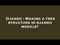 Django Making a tree structure in django models