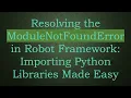 Resolving the ModuleNotFoundError in Robot Framework Importing Python Libraries Made Easy