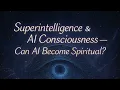 Superintelligence \u0026 AI Consciousness – Can AI Become Spiritual?
