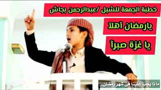 يارمضان آهلآ وياغزة صبرآ خطبة الجمعة للشبل اليمني عبدالرحمن بجاش 
