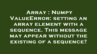 Array Numpy ValueError setting an array element with a sequence This message may appear without