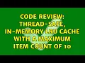 Code Review Thread-safe in-memory LRU cache with a maximum item count of 10 2 Solutions