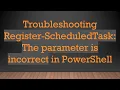 Troubleshooting Register-ScheduledTask The parameter is incorrect in PowerShell