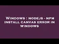 Windows nodejs - npm install canvas error in windows