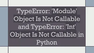 TypeError Module Object Is Not Callable and TypeError Int Object Is Not Callable in Python