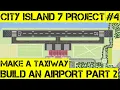 CITY ISLAND 7 PROJECT EPISODE 4 - MAKE A TAXIWAY