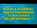 DevOps SysAdmins How to synchronize 2 linux server include database