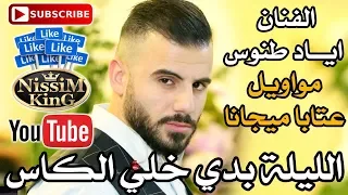 اياد طنوس الليلة بدي خلي الكاس مواويل عتابا ميجانا Arabic Singer NissiM KinG MusiC 
