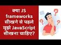 Kya javascript ke frameworks libraries seekhne se pehle mujhe javascript seekhna chahiye