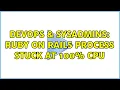 DevOps SysAdmins Ruby on Rails Process Stuck at 100 CPU 3 Solutions
