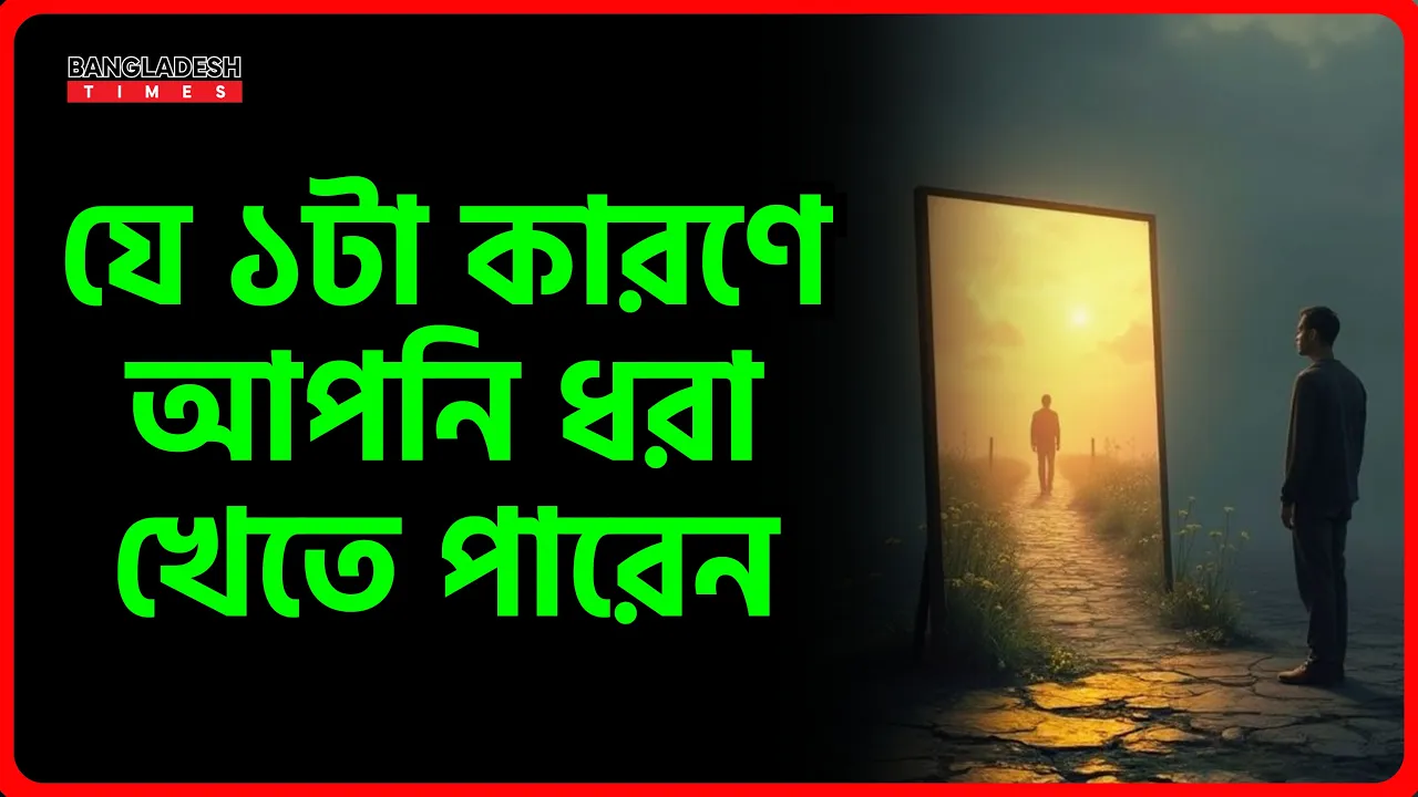 যে ১টা কারণে আপনি ধরা খেতে পারেন