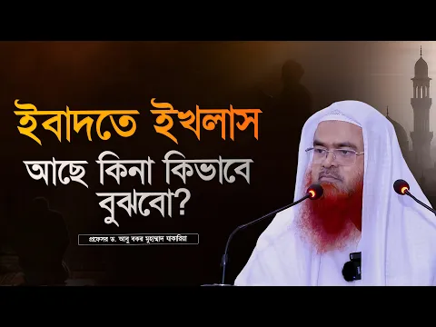 ইবাদতে ইখলাস আছে কিনা কিভাবে বুঝবো? প্রফেসর ড. আবু বকর মুহাম্মাদ যাকারিয়া