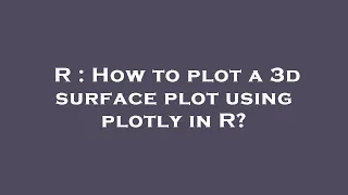 R How to plot a 3d surface plot using plotly in R