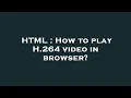 HTML How to play H 264 in browser